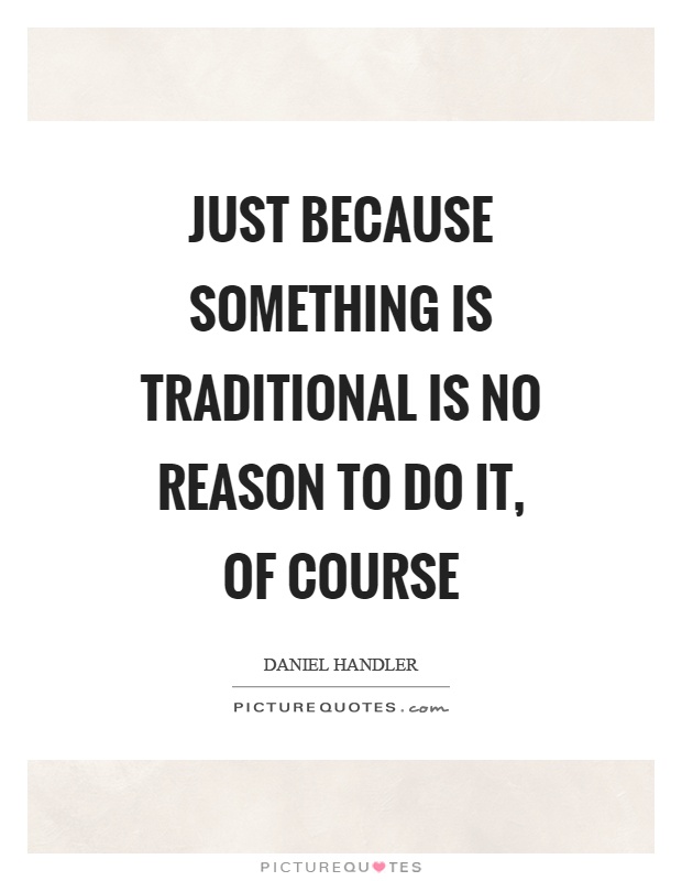 Just because something is traditional is no reason to do it, of course Picture Quote #1