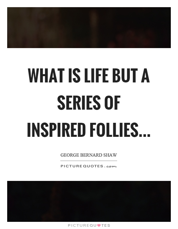 What is life but a series of inspired follies Picture Quote #1