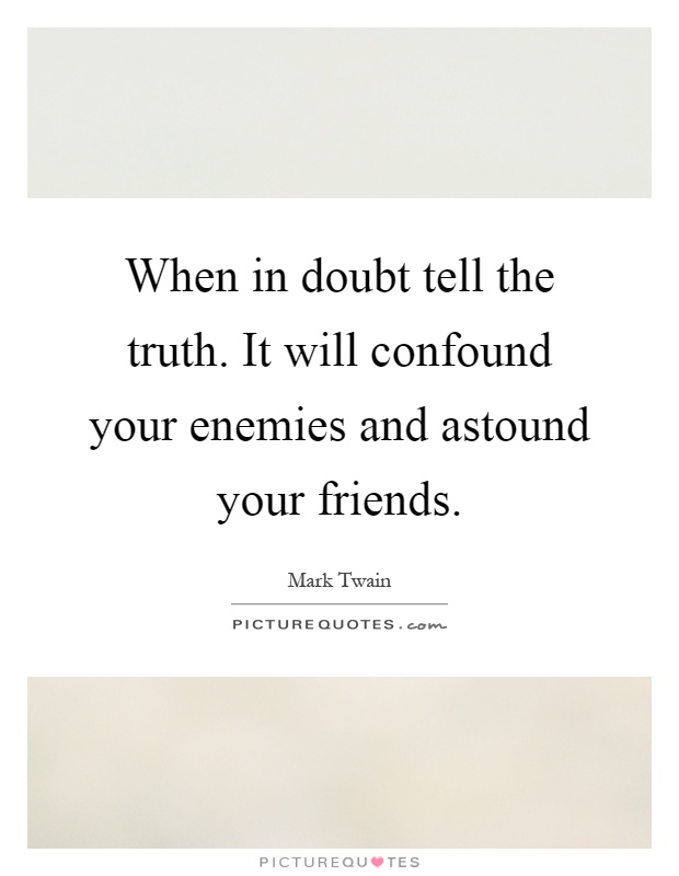 When in doubt tell the truth. It will confound your enemies and astound your friends Picture Quote #1