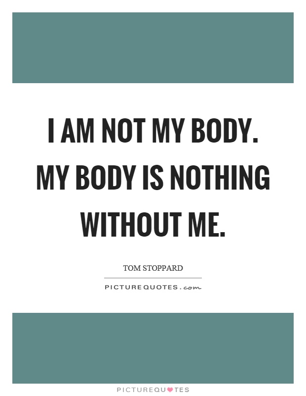 I am not my body. My body is nothing without me Picture Quote #1