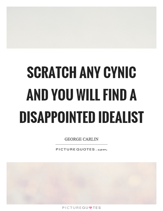 Scratch any cynic and you will find a disappointed idealist Picture Quote #1