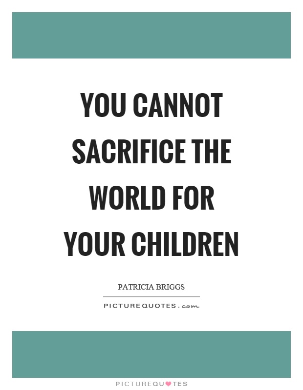 You cannot sacrifice the world for your children Picture Quote #1