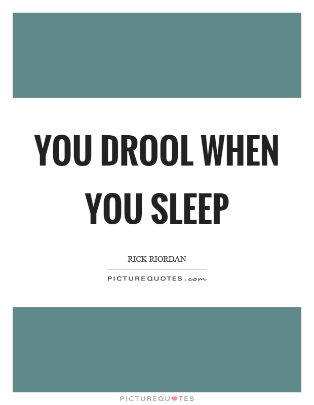 You drool when you sleep Picture Quote #1