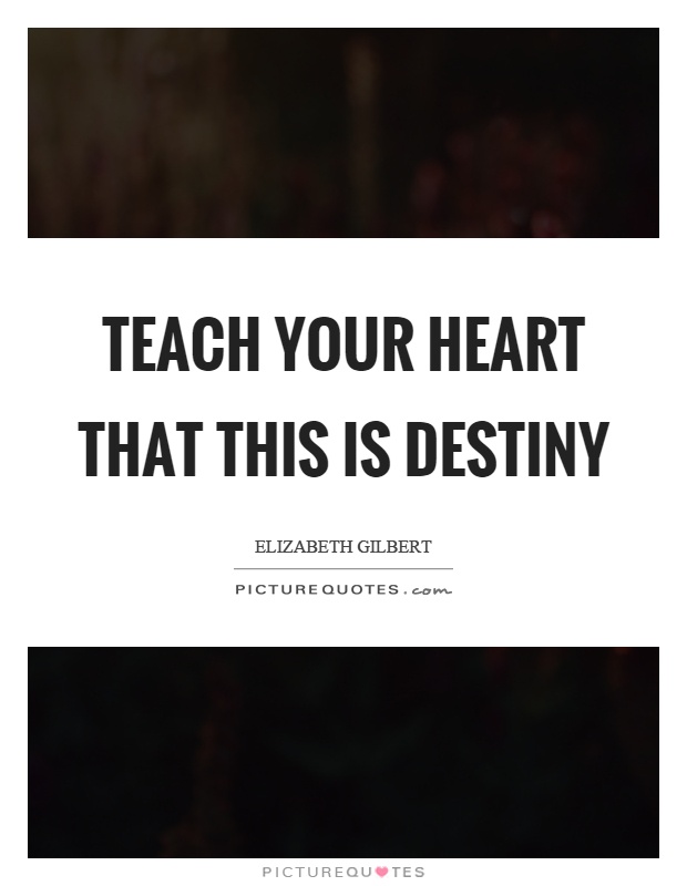 Teach your heart that this is destiny Picture Quote #1