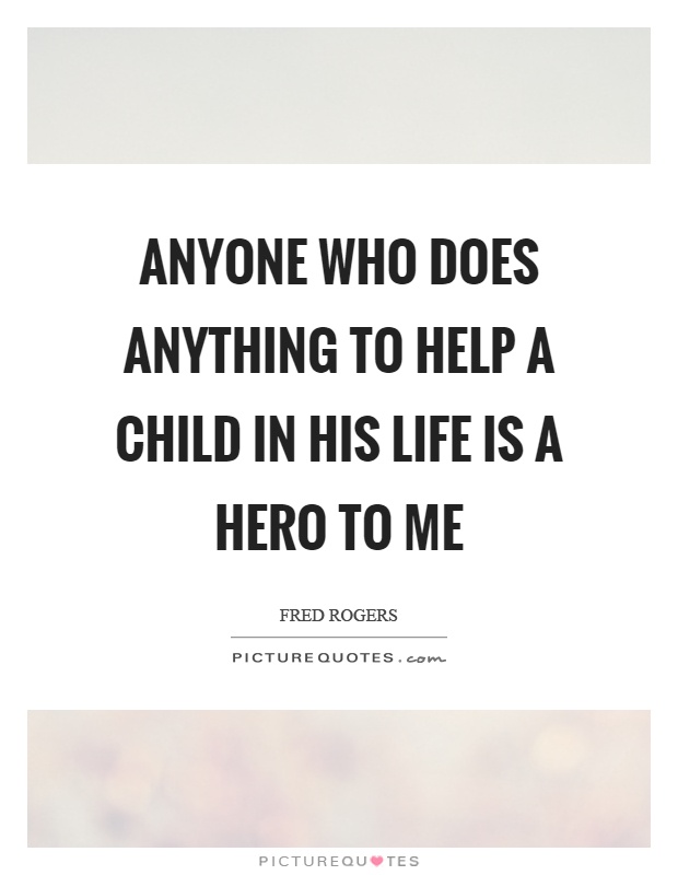 Anyone who does anything to help a child in his life is a hero to me Picture Quote #1
