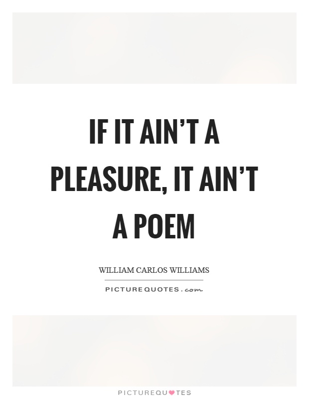 If it ain't a pleasure, it ain't a poem Picture Quote #1