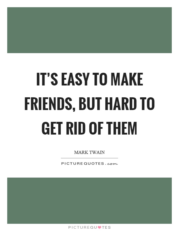 It’s easy to make friends, but hard to get rid of them Picture Quote #1