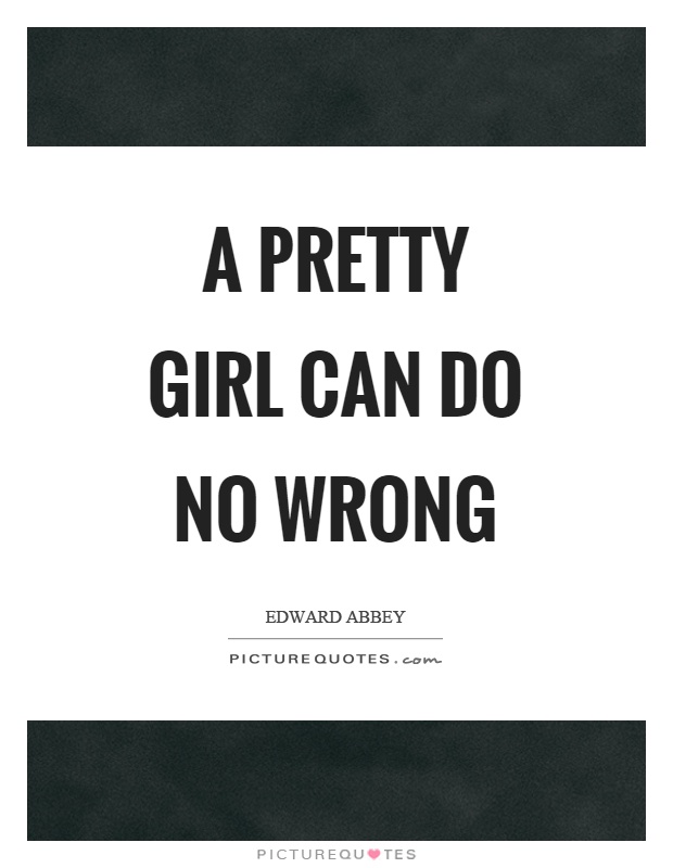 A pretty girl can do no wrong Picture Quote #1
