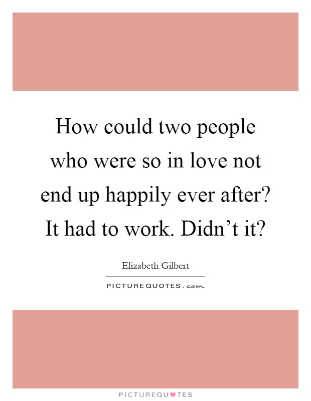 How could two people who were so in love not end up happily ever after? It had to work. Didn’t it? Picture Quote #1