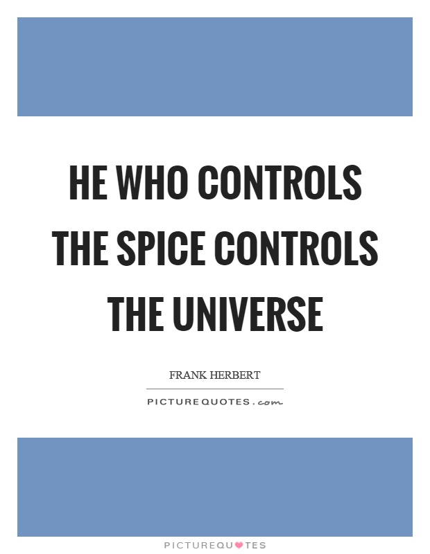 He who controls the spice controls the universe Picture Quote #1