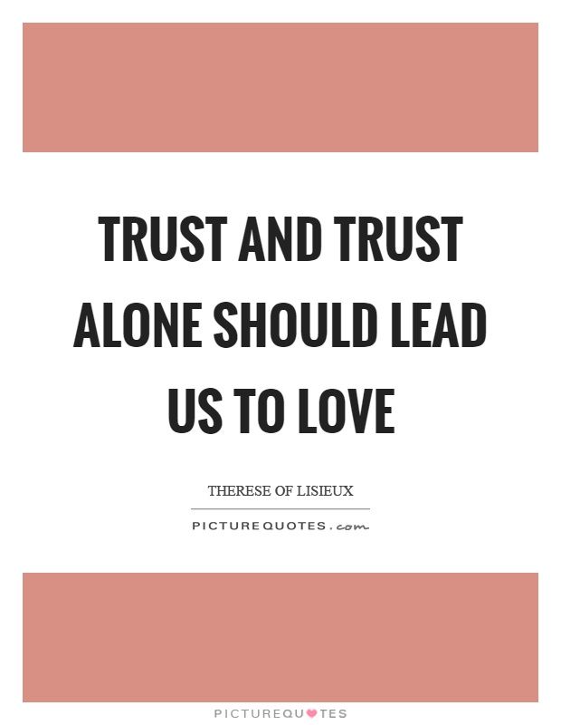 Trust and trust alone should lead us to love Picture Quote #1