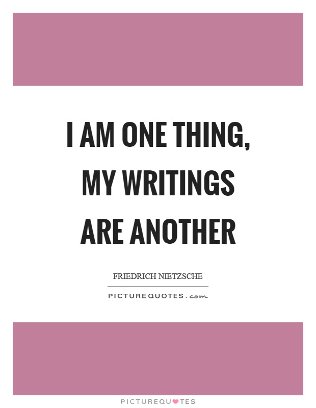 I am one thing, my writings are another Picture Quote #1