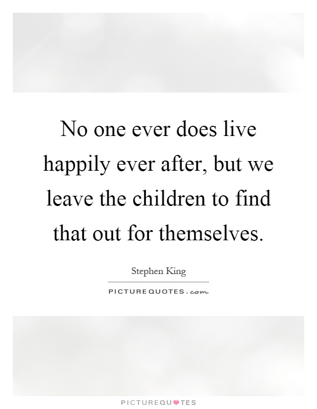 No one ever does live happily ever after, but we leave the children to find that out for themselves Picture Quote #1