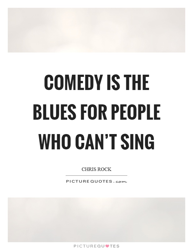 Comedy is the blues for people who can’t sing Picture Quote #1