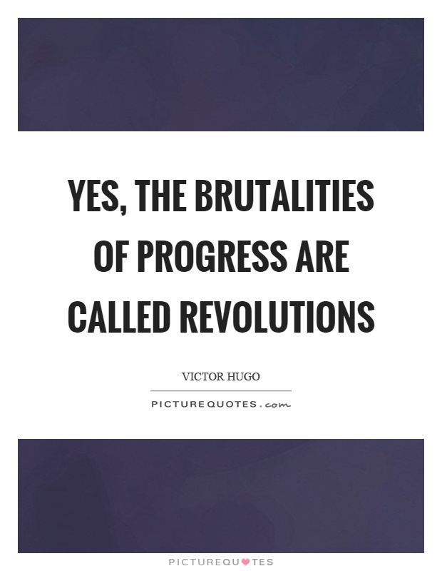 Yes, the brutalities of progress are called revolutions Picture Quote #1