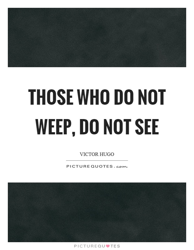 Those who do not weep, do not see Picture Quote #1