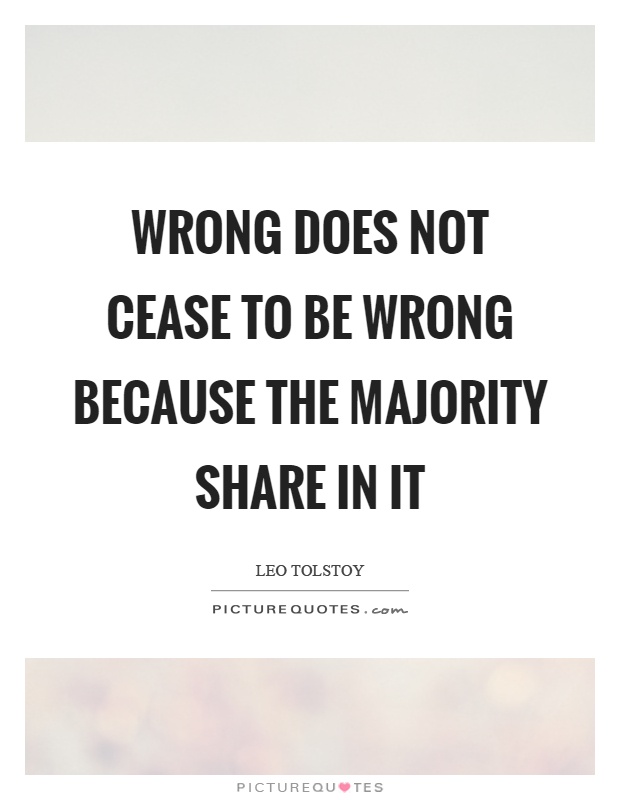 Wrong does not cease to be wrong because the majority share in it Picture Quote #1