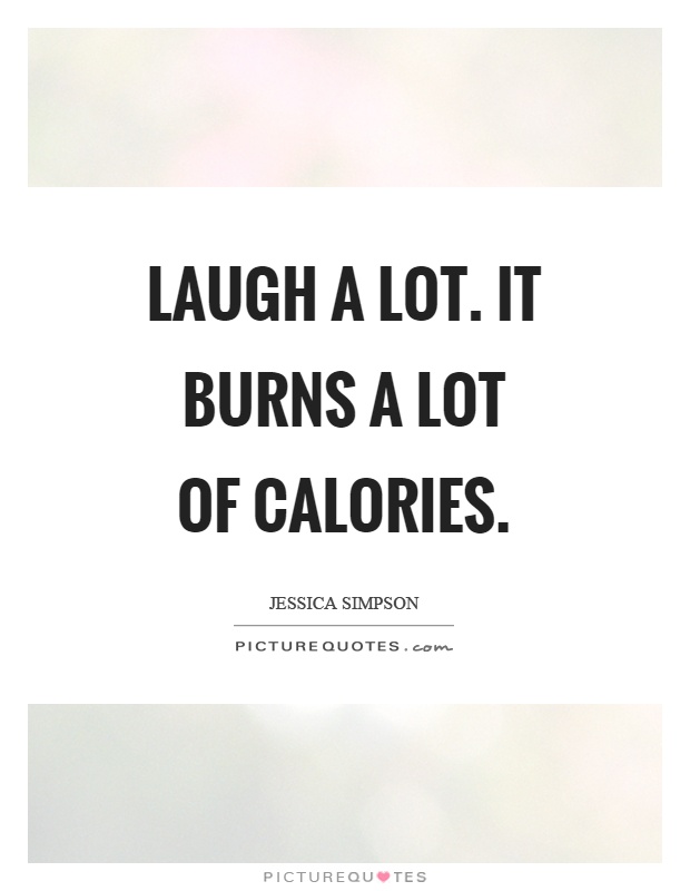 Laugh a lot. It burns a lot of calories Picture Quote #1