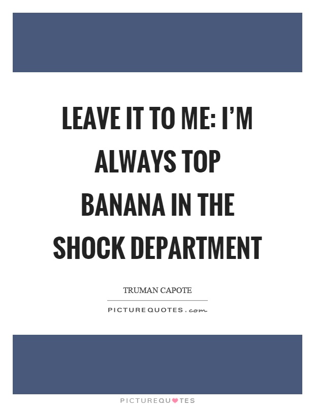Leave it to me: I’m always top banana in the shock department Picture Quote #1