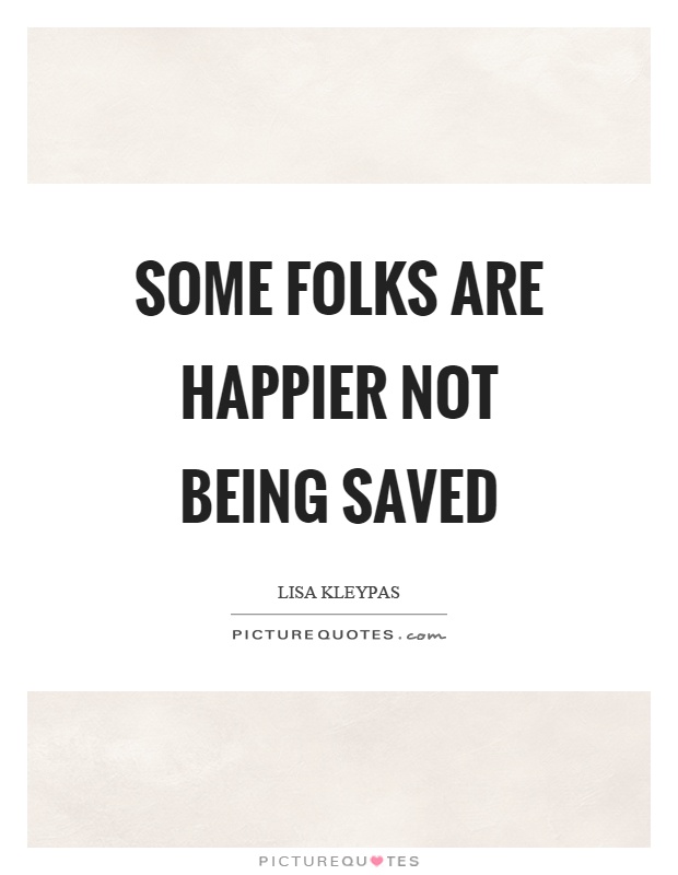 Some folks are happier not being saved Picture Quote #1