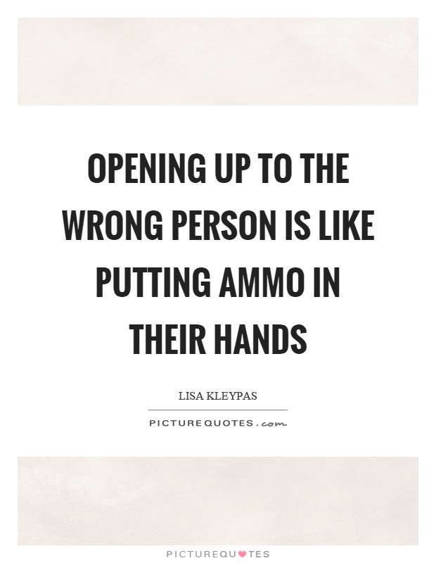 Opening up to the wrong person is like putting ammo in their hands Picture Quote #1