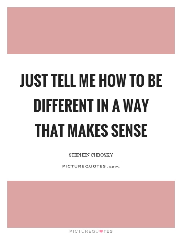 Just tell me how to be different in a way that makes sense Picture Quote #1