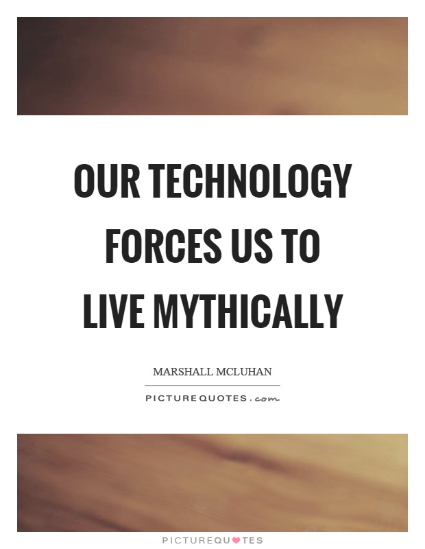 Our technology forces us to live mythically Picture Quote #1