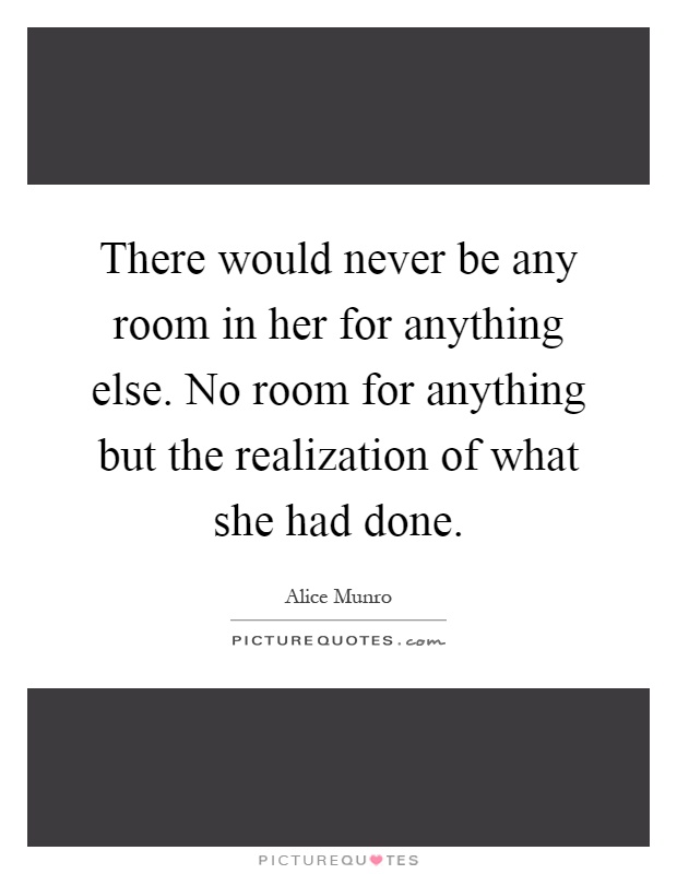 There would never be any room in her for anything else. No room for anything but the realization of what she had done Picture Quote #1