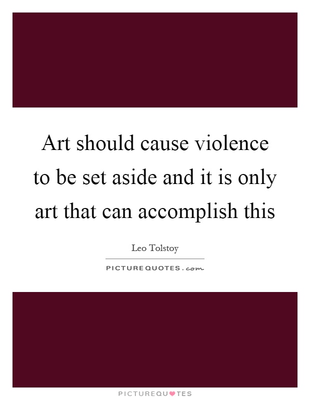 Art should cause violence to be set aside and it is only art that can accomplish this Picture Quote #1