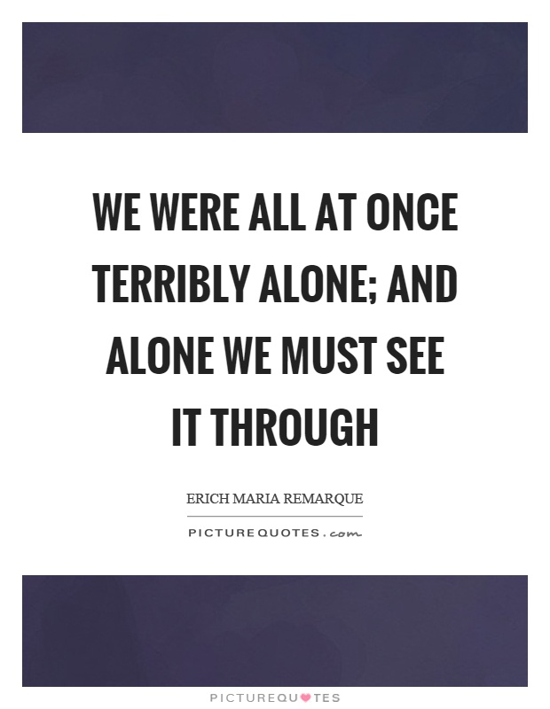 We were all at once terribly alone; and alone we must see it through Picture Quote #1