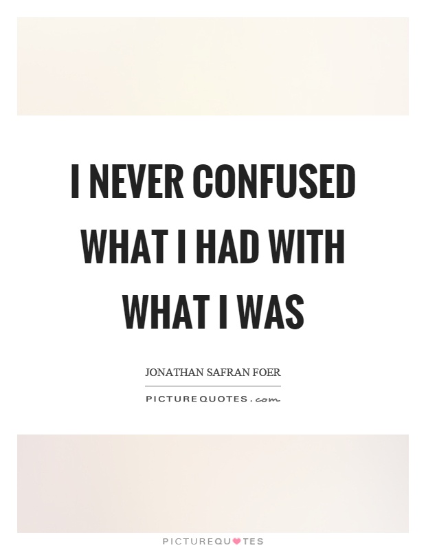 I never confused what I had with what I was Picture Quote #1