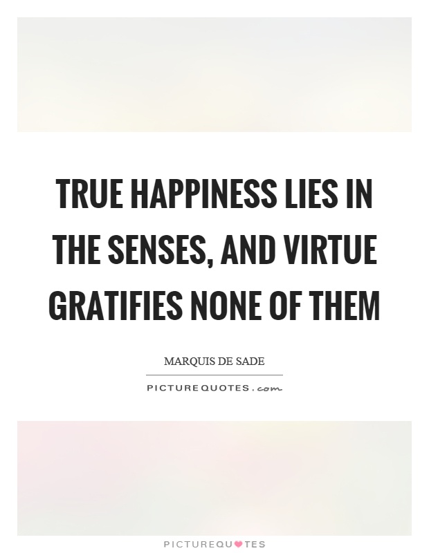 True happiness lies in the senses, and virtue gratifies none of them Picture Quote #1