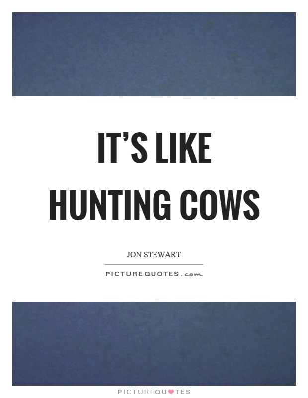 It’s like hunting cows Picture Quote #1