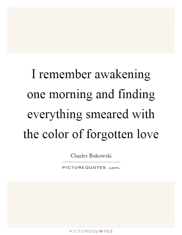 I remember awakening one morning and finding everything smeared with the color of forgotten love Picture Quote #1