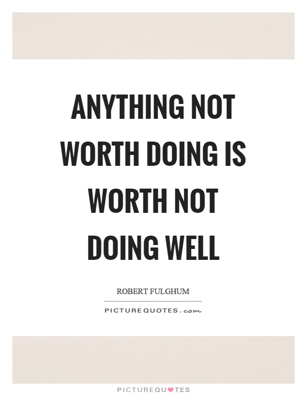 Anything not worth doing is worth not doing well Picture Quote #1