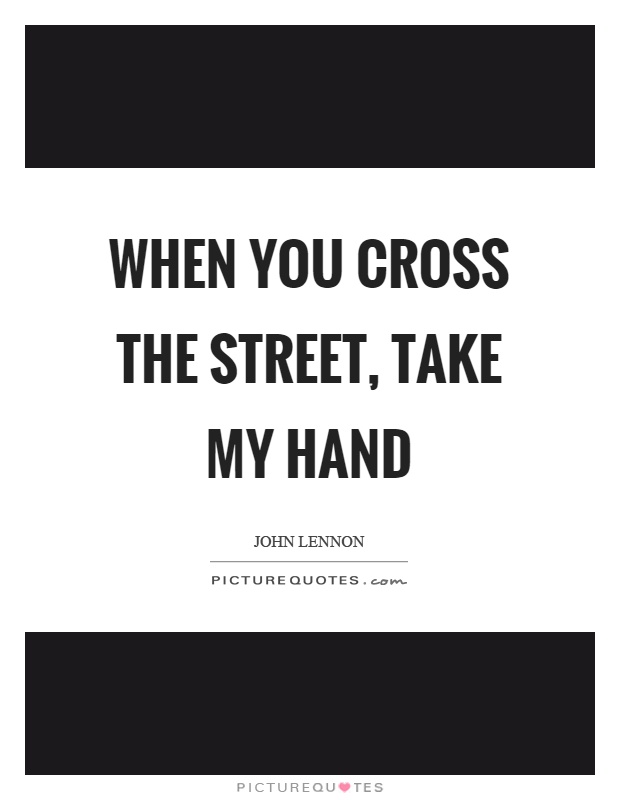 When you cross the street, take my hand Picture Quote #1