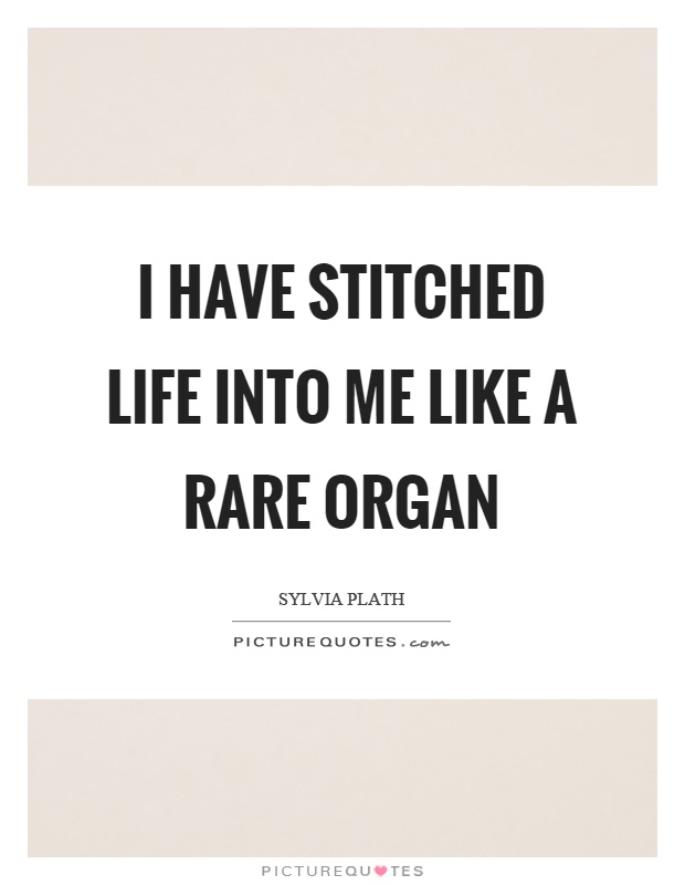 I have stitched life into me like a rare organ Picture Quote #1