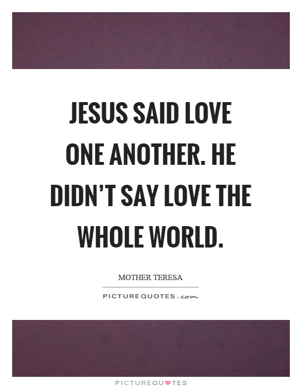 Jesus said love one another. He didn't say love the whole world Picture Quote #1