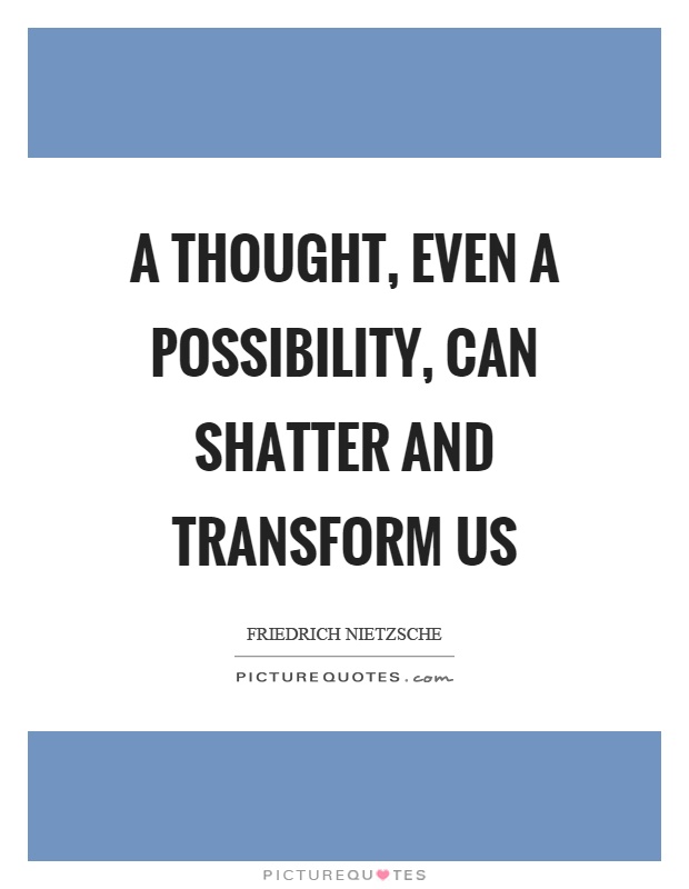 A thought, even a possibility, can shatter and transform us Picture Quote #1