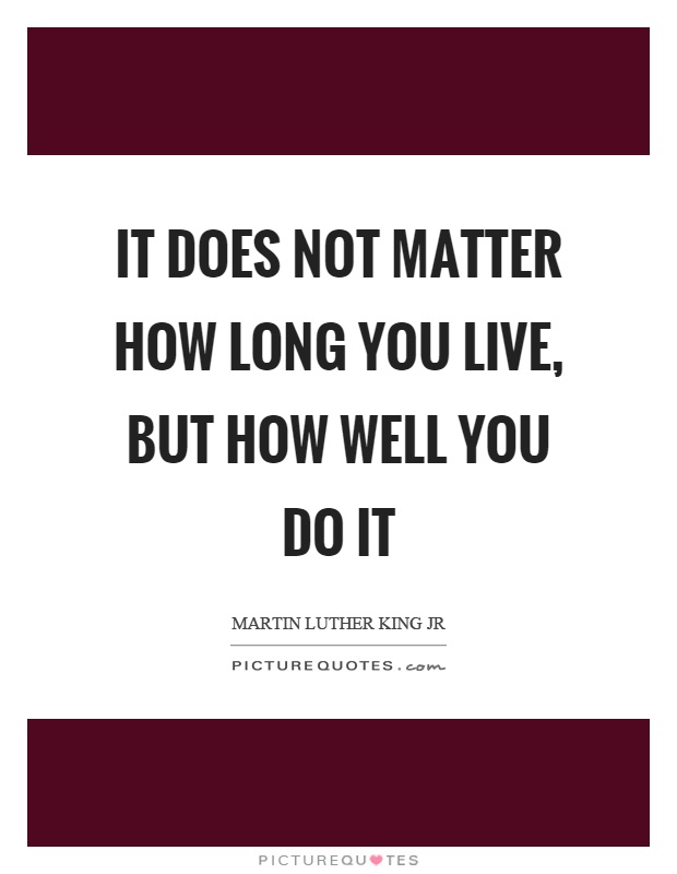 It does not matter how long you live, but how well you do it Picture Quote #1