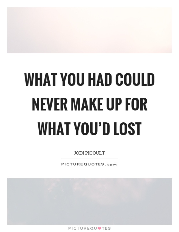 What you had could never make up for what you’d lost Picture Quote #1