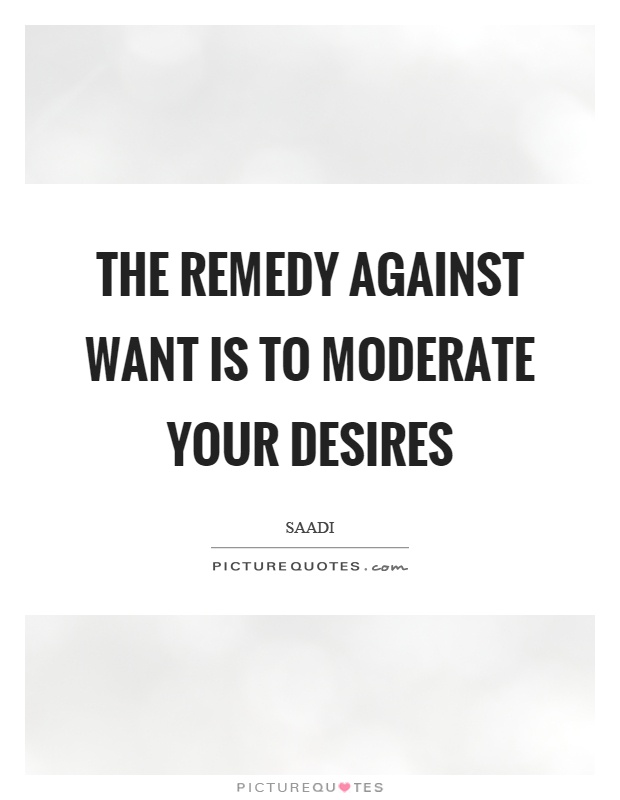 The remedy against want is to moderate your desires Picture Quote #1