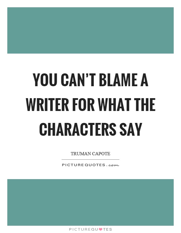 You can’t blame a writer for what the characters say Picture Quote #1
