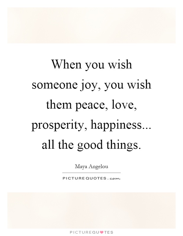 When you wish someone joy, you wish them peace, love, prosperity, happiness... all the good things Picture Quote #1