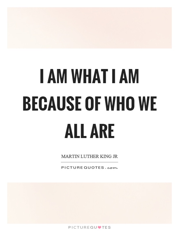 I am what I am because of who we all are Picture Quote #1