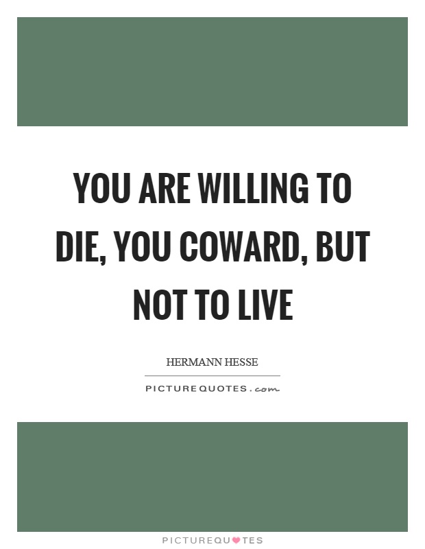 You are willing to die, you coward, but not to live Picture Quote #1