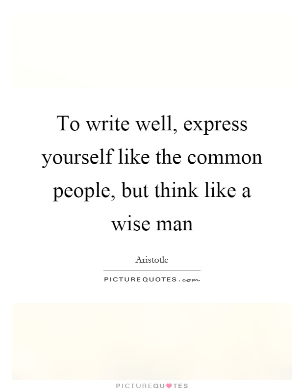 To write well, express yourself like the common people, but think like a wise man Picture Quote #1