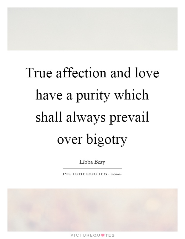 True affection and love have a purity which shall always prevail over bigotry Picture Quote #1