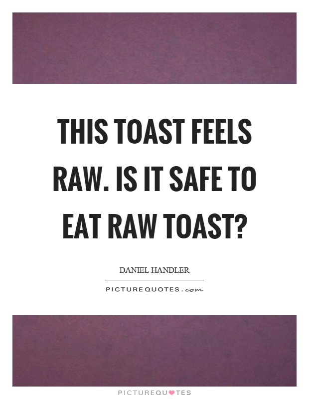 This toast feels raw. Is it safe to eat raw toast? Picture Quote #1
