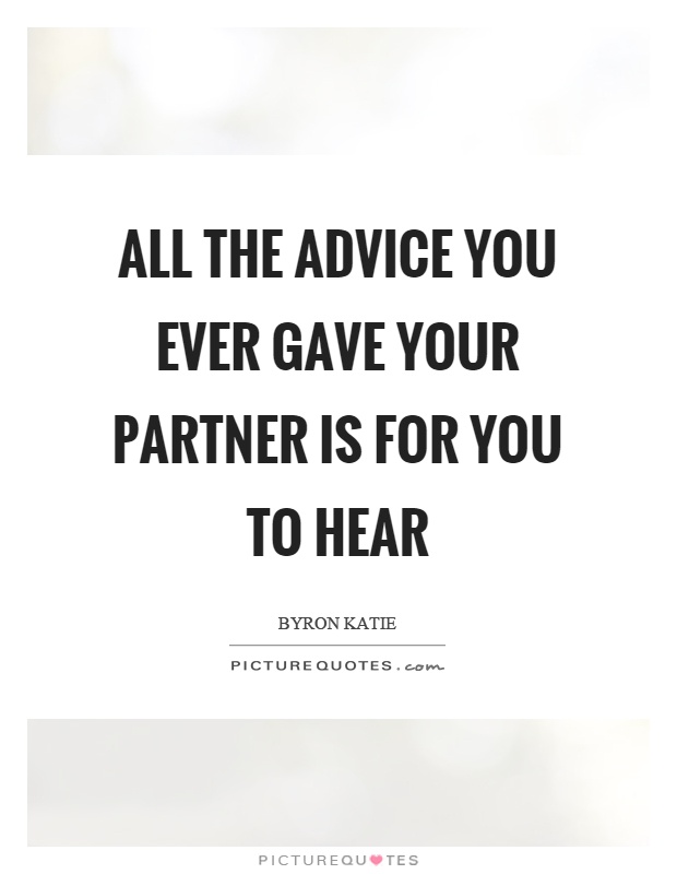 All the advice you ever gave your partner is for you to hear Picture Quote #1